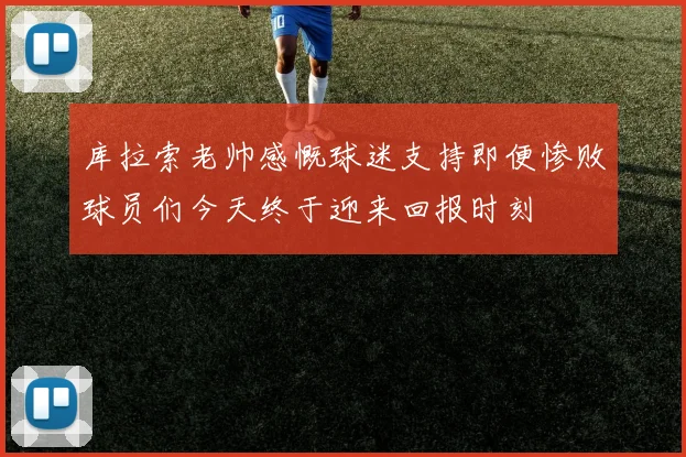 库拉索老帅感慨球迷支持即便惨败球员们今天终于迎来回报时刻