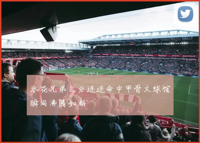 水花兄弟三分连连命中甲骨文球馆瞬间沸腾如潮