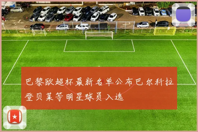 巴黎欧超杯最新名单公布巴尔科拉登贝莱等明星球员入选