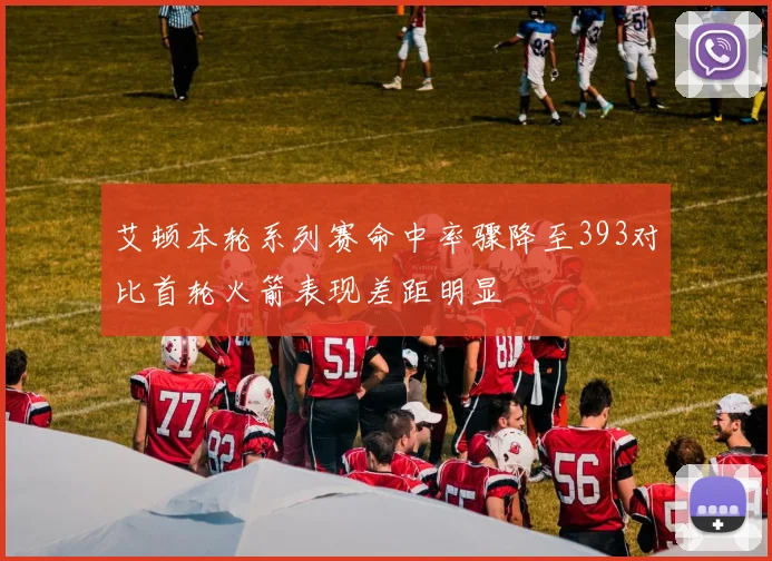 艾顿本轮系列赛命中率骤降至393对比首轮火箭表现差距明显