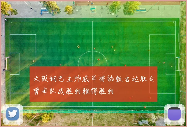 大阪钢巴主帅威辛将执教吉达联合曾率队战胜利雅得胜利