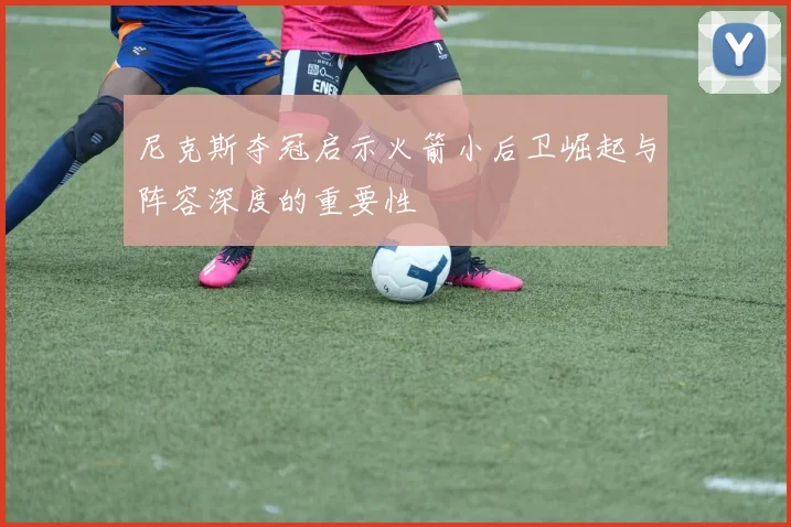 尼克斯夺冠启示火箭小后卫崛起与阵容深度的重要性
