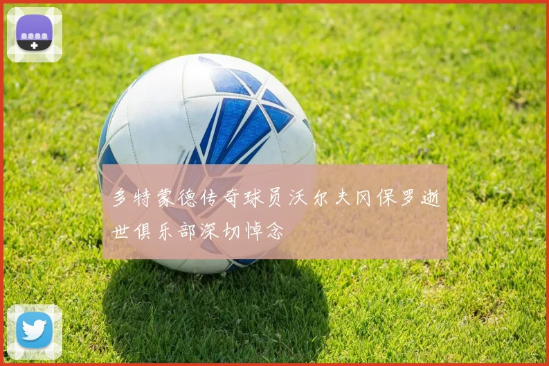 多特蒙德传奇球员沃尔夫冈保罗逝世俱乐部深切悼念