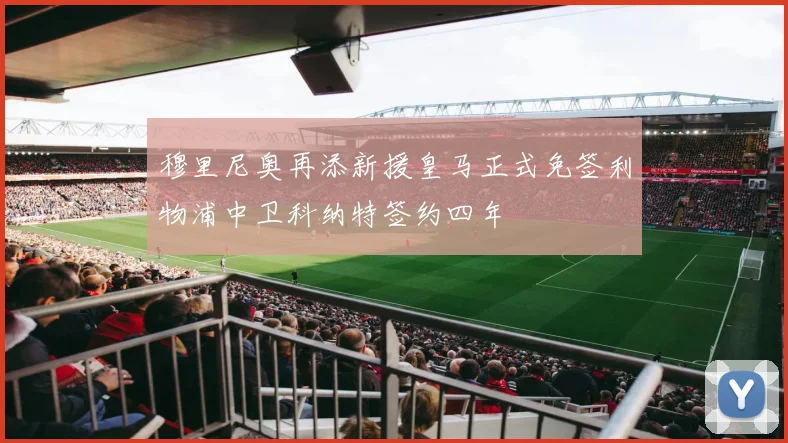 穆里尼奥再添新援皇马正式免签利物浦中卫科纳特签约四年
