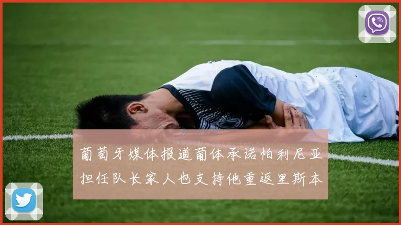 葡萄牙媒体报道葡体承诺帕利尼亚担任队长家人也支持他重返里斯本